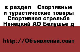  в раздел : Спортивные и туристические товары » Спортивная стрельба . Ненецкий АО,Белушье д.